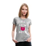 It's Meow Or Never II | Women’s Premium T-Shirt - heather gray