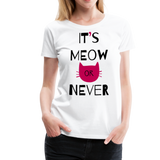 It's Meow Or Never I | Women’s Premium T-Shirt - white