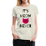 It's Meow Or Never I | Women’s Premium T-Shirt - heather oatmeal