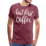 But First Coffee II | Men's Premium T-Shirt - heather burgundy