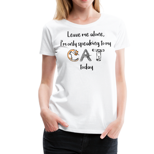 I'm Only Speaking To My Cat Today | Women’s Premium T-Shirt - white