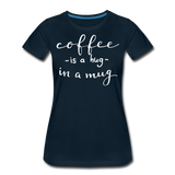 Coffee - Hug In A Mug II | Women’s Premium T-Shirt - deep navy