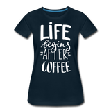 Life Begins After Coffee II | Women’s Premium T-Shirt - deep navy