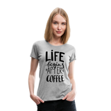 Life Begins After Coffee I | Women’s Premium T-Shirt - heather gray