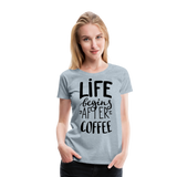 Life Begins After Coffee I | Women’s Premium T-Shirt - heather ice blue